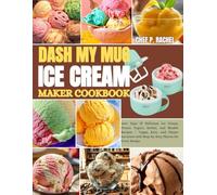 DASH MY MUG ICE CREAM MAKER COOKBOOK: 100+ Easy & Delicious Ice Cream, Frozen Yogurt, Sorbet, and Slushie Recipes | Vegan, Keto, and Classic Favorites with Step-by-Step Photos for Every Recipe