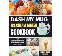 DASH My Mug Ice Cream Maker Cookbook: 80 Easy Recipes for Homemade Ice Cream, Sorbet & Frozen Treats in Minutes