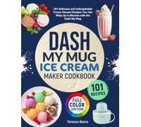 Dash My Mug Ice Cream Maker Cookbook (Color Picture Edition): 101 Delicious and Unforgettable Frozen Dessert Recipes You Can Whip Up in Minutes with the DASH My Mug