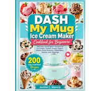DASH My Mug Ice Cream Maker Cookbook for Beginners: 200 Easy Small-Batch Recipes for Ice Cream, Sorbet, Frozen Yogurt, Gelato-Style Desserts, Milkshakes, Sauces, and Toppings