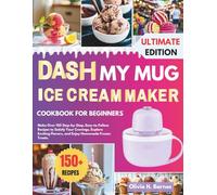 DASH My Mug Ice cream Maker Cookbook for Beginners: Make Over 150 Step-by-Step, Easy-to-Follow Recipes to Satisfy Your Cravings, Explore Exciting Flavors, and Enjoy Homemade Frozen Treats.