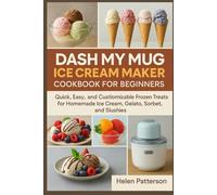 DASH My Mug Ice Cream Maker Cookbook for Beginners: Quick, Easy, and Customizable Frozen Treats for Homemade Ice Cream, Gelato, Sorbet, and Slushies