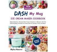 DASH My Mug Ice Cream Maker Cookbook: Make Delicious, Personal-Size Frozen Desserts in Minutes with the DASH My Mug. Includes Ice Cream, Mix-Ins, Sorbets, FroYo, and More