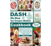 DASH My Mug Ice Cream Maker Cookbook: Quick and Easy Single Serve Recipes for Homemade Ice Cream Gelato, Sorbet, and Frozen Yogurt Healthy Kid Friendly Treats with Creative Mix Ins