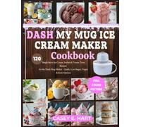 DASH MY MUG ICE CREAM MAKER COOKBOOK: Single-Serve Ice Cream, Sorbet & Frozen Treat Recipes for the Dash Mug Maker - Quick, Low-Sugar, Vegan & Keto Options