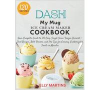DASH My Mug Ice Cream Maker Cookbook: Your Complete Guide to 120 Easy, Single-Serve Frozen Desserts - Fast Recipes, Bold Flavors, and Pro Tips for Creamy, Customizable Treats in Minutes