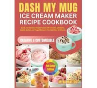 DASH My Mug Ice Cream Maker Recipe Cookbook: Quick and Delicious Frozen Treats with Creative Soft Serve, Gelato, Sorbet, and Yogurt Desserts You Can Make in Minutes