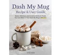 Dash My Mug Recipe & User Guide: Quick, Delicious, and Creative Drinks & Treats You Can Make in Your Dash My Mug in Minutes