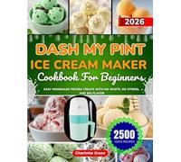 Dash My Pint Ice Cream Maker Cookbook For Beginners: Easy Homemade Frozen Treats with No Waste, No Stress, and Big Flavor