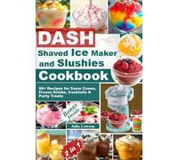 DASH Shaved Ice Maker and Slushies Cookbook: 50+ Recipes for Snow Cones, Frozen Drinks, Cocktails & Party Treats