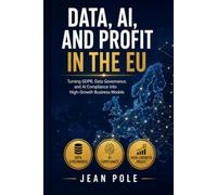 DATA, AI, AND PROFIT IN THE EU: Turning GDPR, Data Governance, and AI Compliance into High-Growth Business Models