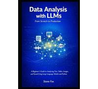 Data Analysis with LLMs: From Scratch to Production: A Beginner's Guide to Analyzing Text, Tables, Images, and Sound Using Large Language Models and Python