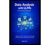 Data Analysis with LLMs: From Scratch to Production: A Beginner's Guide to Analyzing Text, Tables, Images, and Sound Using Large Language Models and Python