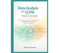 Data Analysis with LLMs Made Simple: Learn Machine Learning, Conversational Analytics, and Multimodal Data Processing Without the Complexity