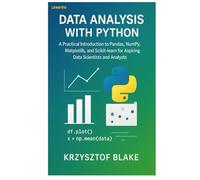 DATA ANALYSIS WITH PYTHON: A Practical Introduction to Pandas, NumPy, Matplotlib, and Scikitlearn for Aspiring Data Scientists and Analysts