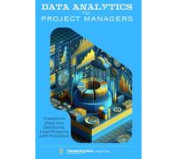 Data Analytics for Project Managers: Transform Data into Decisions. Lead Projects with Precision.