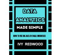 DATA ANALYTICS MADE SIMPLE: How to use big data in small businesses