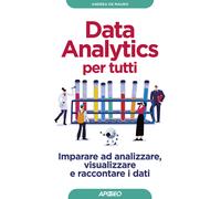 Data analytics per tutti. Imparare ad analizzare, visualizzare e raccontar...