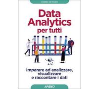 Data analytics per tutti. Imparare ad analizzare, visualizzare e raccontare i dati