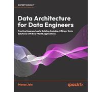 Data Architecture for Data Engineers: Practical Approaches to Building Scalable, Efficient Data Solutions with Real-World Applications