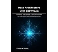 Data Architecture with Snowflake: Design and Build Scalable Cloud Data Systems for Analytics, AI, and Modern Enterprises