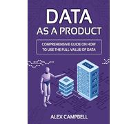 Data as a Product: A Comprehensive Guide on How to Use the Full Value of Data