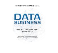 Data Business: Das 851-Milliarden-Geschäft: Wie digitale Transformation gelingt. Methoden, Hintergründe und Anekdoten