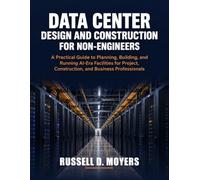 Data Center Design and Construction for Non-Engineers: A Practical Guide to Planning, Building, and Running AI-Era Facilities for Project, Construction, and Business Professionals