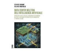 Data Center nell'era dell'Intelligenza Artificiale. Infrastrutture di calcolo, ingegneria ed economia del dato, sostenibilità energetica ed ambientale e tendenze future. Ediz. a colori