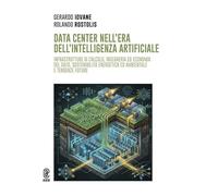 Data Center nell'era dell'Intelligenza Artificiale. Infrastrutture di calcolo, ingegneria ed economia del dato, sostenibilità energetica ed ambientale e tendenze future. Ediz. a colori
