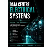DATA CENTRE ELECTRICAL SYSTEMS GUIDE FOR BEGINNERS: A Practical Introduction to Power Distribution, Backup Processes,Redundancy, and Critical Infrastructure