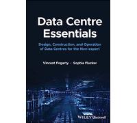Data Centre Essentials: Design, Construction, and Operation of Data Centres for the Non-Expert