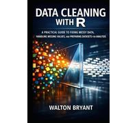 DATA CLEANING WITH R: A PRACTICAL GUIDE TO FIXING MESSY DATA, HANDLING MISSING VALUES, AND PREPARING DATASETS FOR ANALYSIS