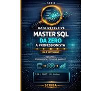 DATA DETECTIVE: Master SQL da zero a professionista in 4 settimane - Volume 1: Fondamenta e Tecniche Avanzate