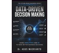 DATA-DRIVEN DECISION MAKING: Using Analytics and AI to Make Better Business Decisions