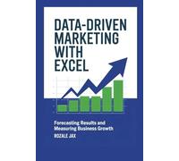 Data-Driven Marketing with Excel: Forecasting Results and Measuring Business Growth