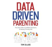 Data-Driven Parenting: The Clear Path to Confident Decisions & Raising Thriving Kids