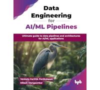 Data Engineering for AI/ML Pipelines: Ultimate guide to data pipelines and architectures for AI/ML applications (English Edition)