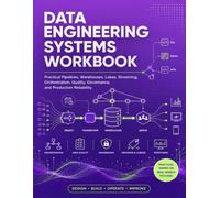 Data Engineering Systems Workbook: Practical Pipelines, Warehouses, Lakes, Streaming, Orchestration, Quality, Governance, and Production Reliability