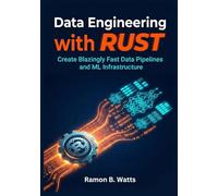 Data Engineering with Rust: Create Blazingly Fast Data Pipelines and ML Infrastructure