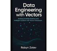 Data Engineering with Vectors: Building Scalable Pipelines and Intelligent Systems with Vector Databases