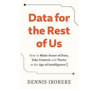 Data for the Rest of Us: How to Make Sense of Data, Take Control, and Thrive in the Age of Intelligence