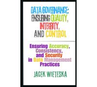 Data Governance: Ensuring Quality, Integrity, and Control: Ensuring Accuracy, Consistency, and Security in Data Management Practices