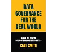 Data Governance for the Real World: Escape the Theatre. Build Governance that Delivers.