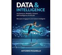 Data & Intelligence: Architettura, modelli e sistemi dell’Intelligenza Artificiale. Manuale di ingegneria dei sistemi intelligenti
