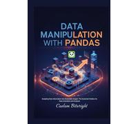 Data Manipulation with Pandas: Sculpting Raw Information into Actionable Insight: The Essential Toolbox for Data Scientists and Analysts