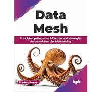 Data Mesh: Principles, patterns, architecture, and strategies for data-driven decision making (English Edition)