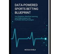 Data-Powered Sports Betting Blueprint: Turn Statistics, Machine Learning, and Odds Analysis into Profitable Betting Strategies