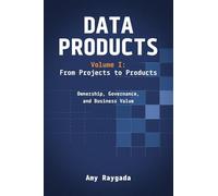 Data Products Volume 1: From Projects to Products: Ownership, Governance, and Business Value: From Projects to Products: Ownership, Governance, and Business Value: From Projects to Products: