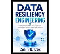 Data Resiliency Enginering: Building Reliable Data Lakes, Lakehouses, Pipelines, and Recovery-Ready Data Platforms